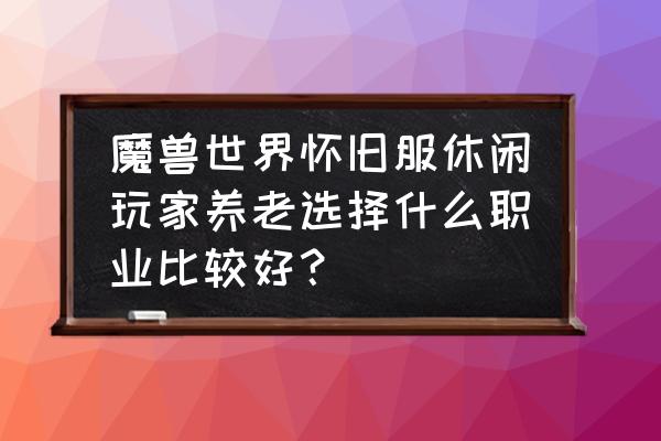 魔兽60年代牧师怎么赚钱 魔兽世界怀旧服休闲玩家养老选择什么职业比较好？
