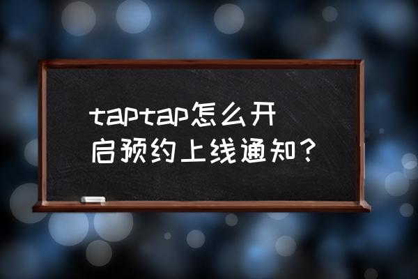 taptap游戏预约什么时候能玩 taptap怎么开启预约上线通知? taptap游戏预约什么时候能玩 taptap怎么开启预约上线通知?