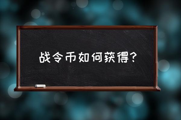 王者荣耀如何获取大量战令币 战令币如何获得? 王者荣耀如何获取大量战令币 战令币如何获得?