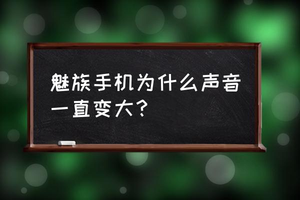 魅族手机来电铃声flyme 魅族手机为什么声音一直变大? 魅族手机来电铃声flyme 魅族手机为什么声音一直变大?