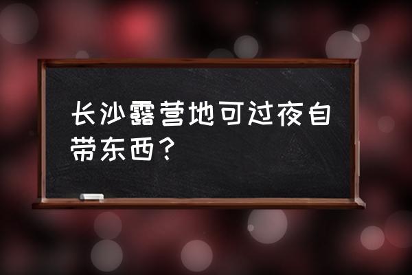 长沙可以自己带帐篷露营的地方 长沙露营地可过夜自带东西? 长沙可以自己带帐篷露营的地方 长沙露营地可过夜自带东西?