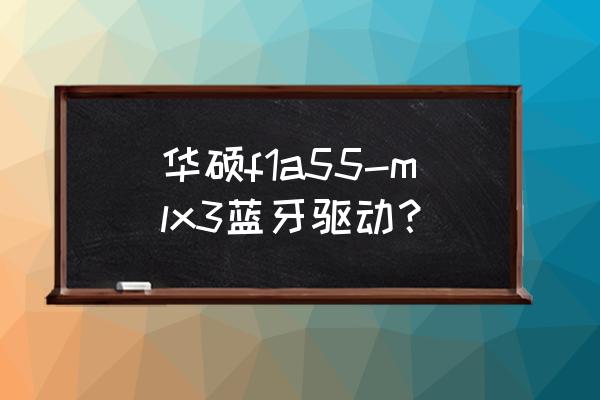 华硕电脑为什么装不上蓝牙驱动 华硕f1a55-mlx3蓝牙驱动? 华硕电脑为什么装不上蓝牙驱动 华硕f1a55-mlx3蓝牙驱动?