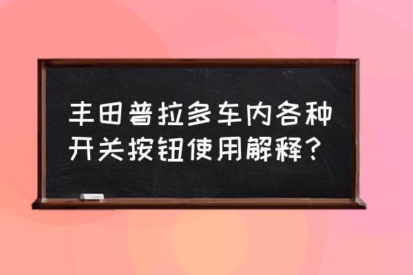 普拉多油箱盖开启位置 丰田普拉多车内各种开关按钮使用解释? 普拉多油箱盖开启位置 丰田普拉多车内各种开关按钮使用解释?