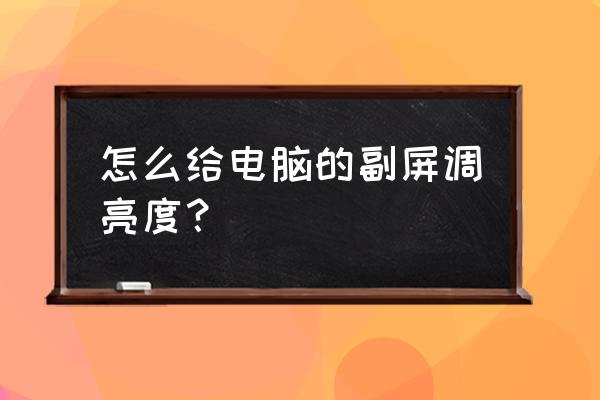 如何调整显示器的亮度 怎么给电脑的副屏调亮度？