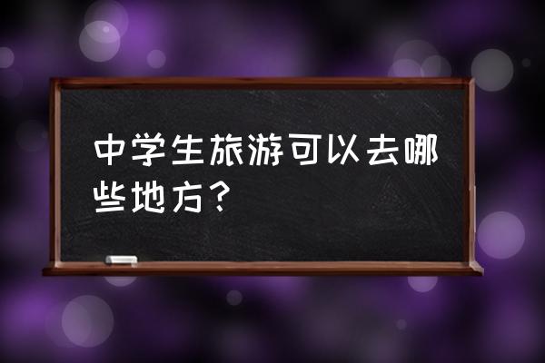 高中生旅行建议去哪里 中学生旅游可以去哪些地方? 高中生旅行建议去哪里 中学生旅游可以去哪些地方?