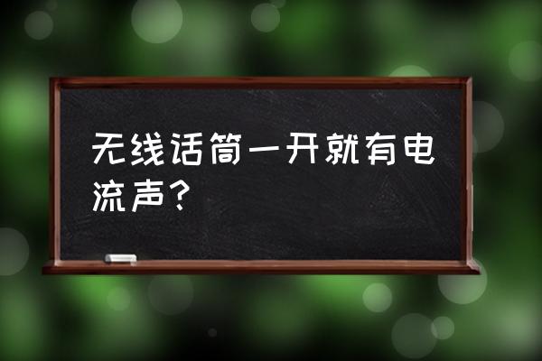 会议系统麦克风有电流声怎么回事 无线话筒一开就有电流声? 会议系统麦克风有电流声怎么回事 无线话筒一开就有电流声?