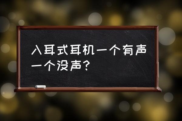 有线耳机一个有声一个没声怎么修 入耳式耳机一个有声一个没声？