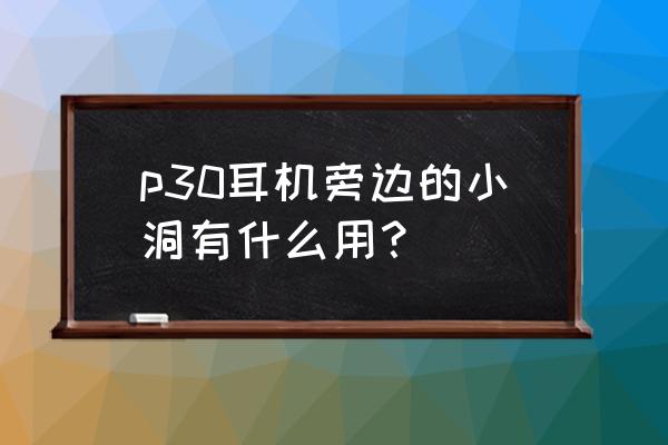 怎么分辨p30pro的耳机是否原装 p30耳机旁边的小洞有什么用? 怎么分辨p30pro的耳机是否原装 p30耳机旁边的小洞有什么用?