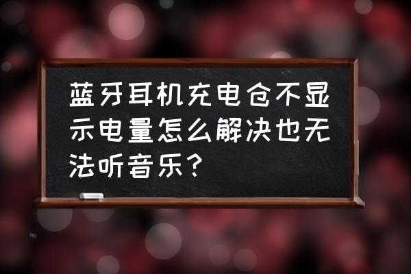 蓝牙耳机突然充电仓和耳机都不亮 蓝牙耳机充电仓不显示电量怎么解决也无法听音乐? 蓝牙耳机突然充电仓和耳机都不亮 蓝牙耳机充电仓不显示电量怎么解决也无法听音乐?
