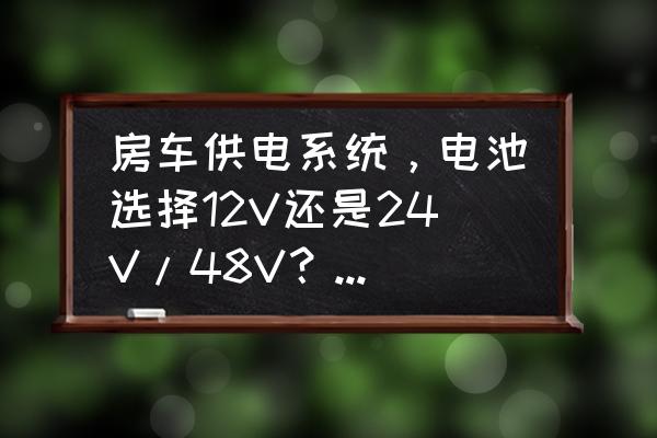 房车怎么解决水电的问题 房车供电系统,电池选择12V还是24V/48V?各有什么优缺点? 房车怎么解决水电的问题 房车供电系统,电池选择12V还是24V/48V?各有什么优缺点?