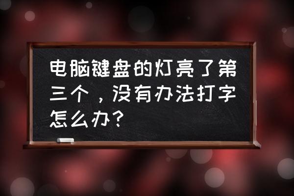 电脑键盘的三个灯亮了怎么修理 电脑键盘的灯亮了第三个,没有办法打字怎么办? 电脑键盘的三个灯亮了怎么修理 电脑键盘的灯亮了第三个,没有办法打字怎么办?