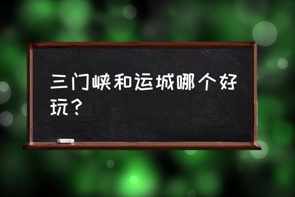 三门峡有什么好玩的地方推荐 三门峡和运城哪个好玩? 三门峡有什么好玩的地方推荐 三门峡和运城哪个好玩?