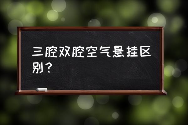 空气悬挂调到最高和最低的区别 三腔双腔空气悬挂区别？