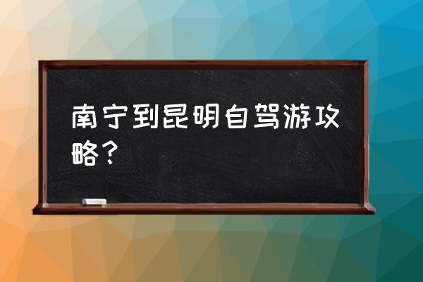 昆明交通攻略 南宁到昆明自驾游攻略? 昆明交通攻略 南宁到昆明自驾游攻略?