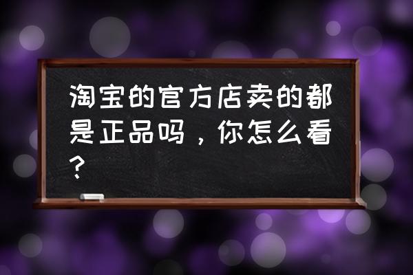 eshop日服退款教程 淘宝的官方店卖的都是正品吗,你怎么看? eshop日服退款教程 淘宝的官方店卖的都是正品吗,你怎么看?