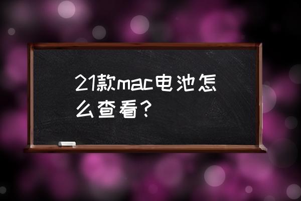 如何查询macbookpro电池 21款mac电池怎么查看? 如何查询macbookpro电池 21款mac电池怎么查看?