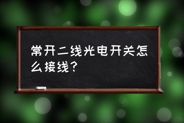 220v光电开关实物接线图 常开二线光电开关怎么接线？