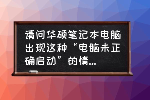 华硕笔记本电脑开不了机怎么处理 请问华硕笔记本电脑出现这种“电脑未正确启动”的情况怎么办? 华硕笔记本电脑开不了机怎么处理 请问华硕笔记本电脑出现这种“电脑未正确启动”的情况怎么办?