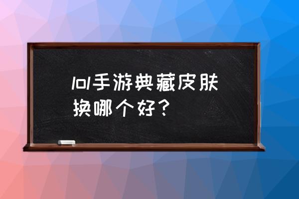英雄联盟手游德兰乐斯哪个皮肤好 lol手游典藏皮肤换哪个好？
