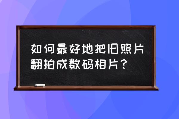 胶片翻拍器制作方法 如何最好地把旧照片翻拍成数码相片? 胶片翻拍器制作方法 如何最好地把旧照片翻拍成数码相片?