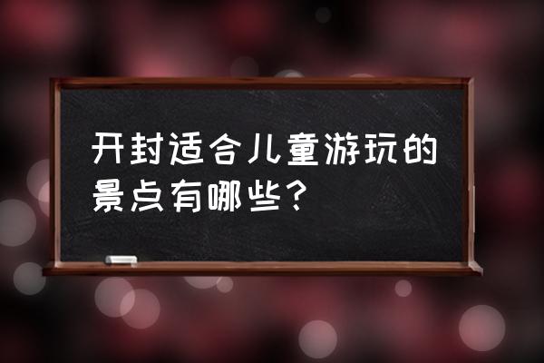 东京适合带孩子去的景点 开封适合儿童游玩的景点有哪些? 东京适合带孩子去的景点 开封适合儿童游玩的景点有哪些?