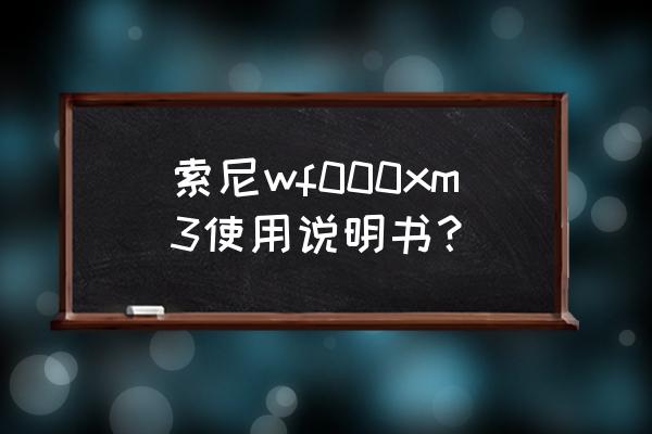 索尼wf1000xm3突然开不了机 索尼wf000xm3使用说明书？