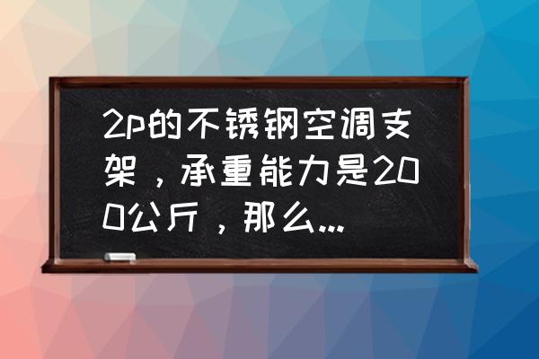 合格的三脚架承重不低于多少 2p的不锈钢空调支架,承重能力是200公斤,那么理论上单根的承受能力是100公斤,我150斤的人? 合格的三脚架承重不低于多少 2p的不锈钢空调支架,承重能力是200公斤,那么理论上单根的承受能力是100公斤,我150斤的人?