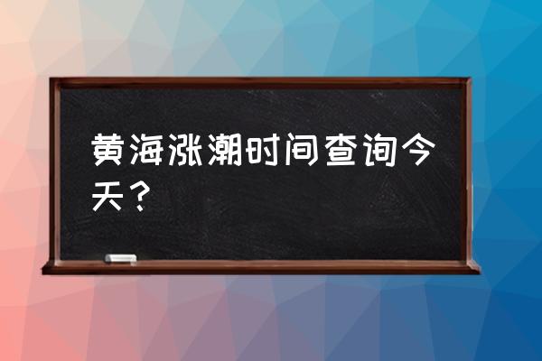 哪里可以查询潮汐 黄海涨潮时间查询今天？