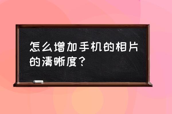 怎么用手机拍好后期的照片 怎么增加手机的相片的清晰度？
