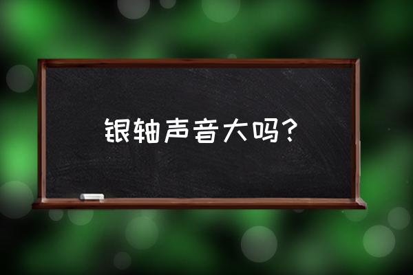 银轴适合打字吗 银轴声音大吗? 银轴适合打字吗 银轴声音大吗?