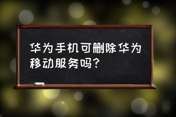 把花粉俱乐部删了怎么办 华为手机可删除华为移动服务吗？