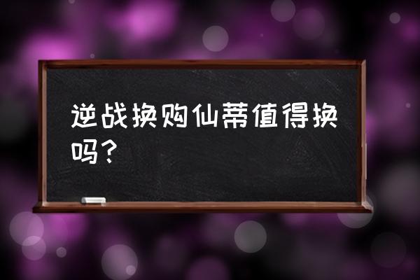 逆战光影世纪值得换购吗 逆战换购仙蒂值得换吗? 逆战光影世纪值得换购吗 逆战换购仙蒂值得换吗?