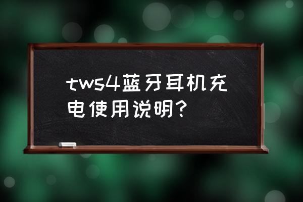 tws蓝牙耳机正确充电方法 tws4蓝牙耳机充电使用说明? tws蓝牙耳机正确充电方法 tws4蓝牙耳机充电使用说明?