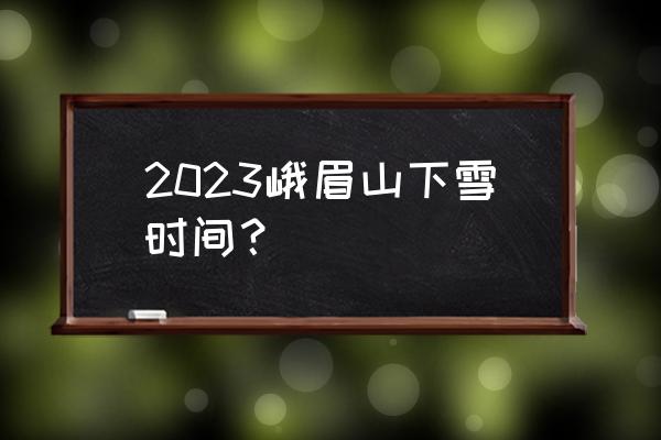 峨眉山冬天适合去吗 2023峨眉山下雪时间？