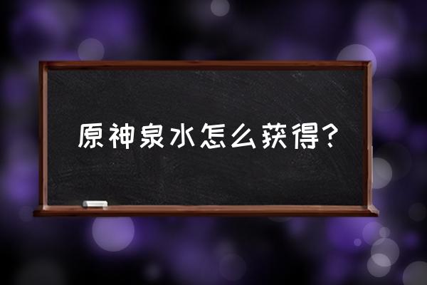 温泉白石秘火在哪获得 原神泉水怎么获得？