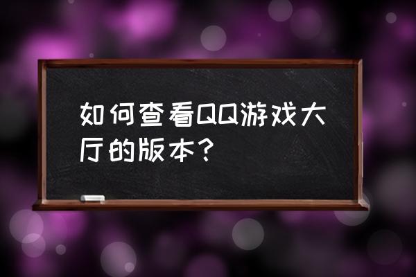 如何在qq里下载游戏大厅 如何查看QQ游戏大厅的版本? 如何在qq里下载游戏大厅 如何查看QQ游戏大厅的版本?