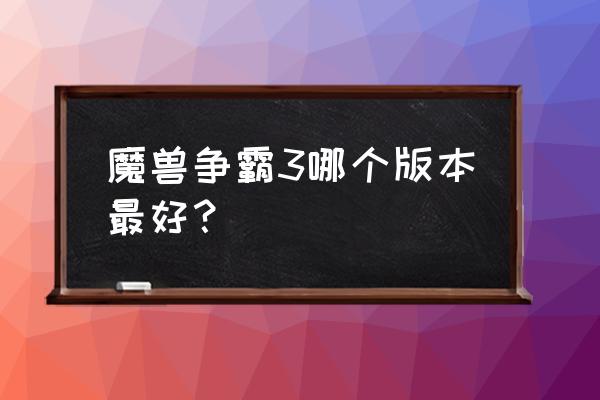 魔兽争霸最新版本哪里下 魔兽争霸3哪个版本最好? 魔兽争霸最新版本哪里下 魔兽争霸3哪个版本最好?
