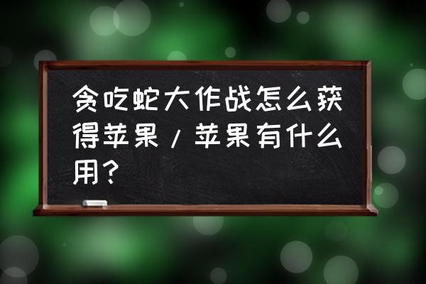贪吃蛇大作战怎么才可以获得苹果 贪吃蛇大作战怎么获得苹果/苹果有什么用? 贪吃蛇大作战怎么才可以获得苹果 贪吃蛇大作战怎么获得苹果/苹果有什么用?