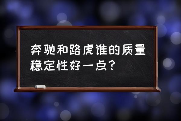 路虎车质量到底好不好 奔驰和路虎谁的质量稳定性好一点? 路虎车质量到底好不好 奔驰和路虎谁的质量稳定性好一点?