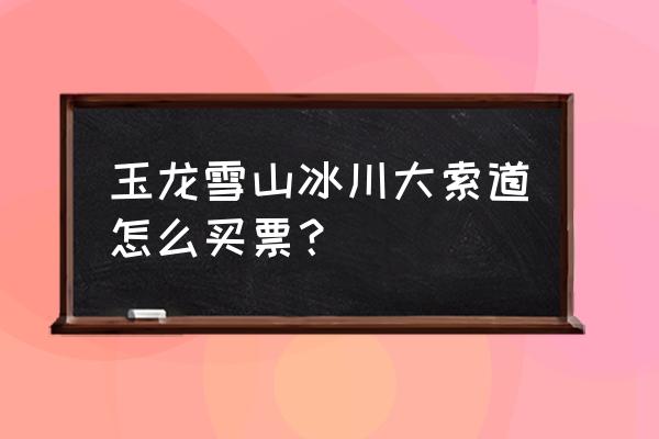 玉龙雪山大索道购票官网 玉龙雪山冰川大索道怎么买票？