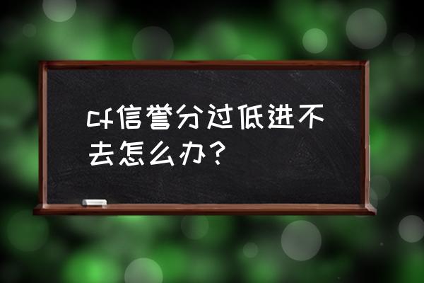 腾讯游戏信用分低于100怎么恢复 cf信誉分过低进不去怎么办？