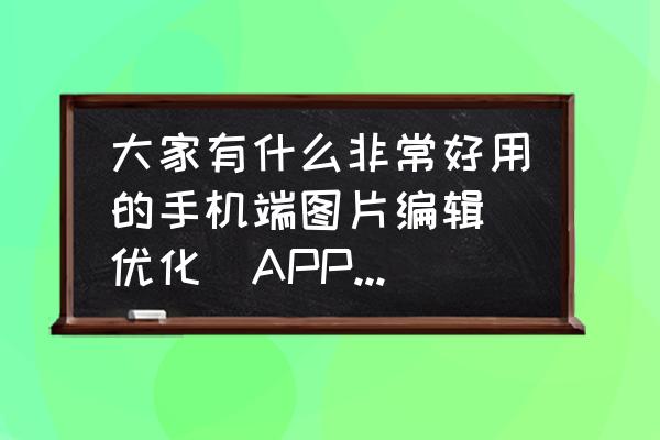 手机自带相机美化照片 大家有什么非常好用的手机端图片编辑(优化)APP推荐吗? 手机自带相机美化照片 大家有什么非常好用的手机端图片编辑(优化)APP推荐吗?