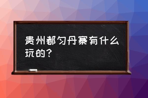 都匀有什么景点值得去 贵州都匀丹寨有什么玩的？