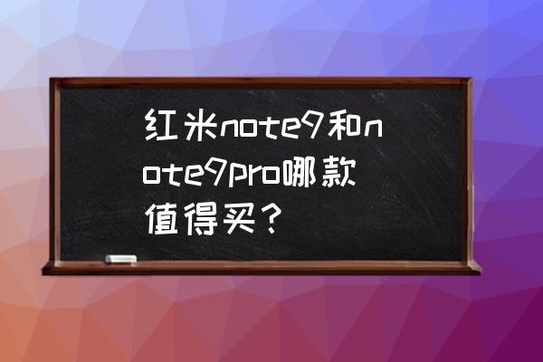 红米note哪款比较好 红米note9和note9pro哪款值得买？