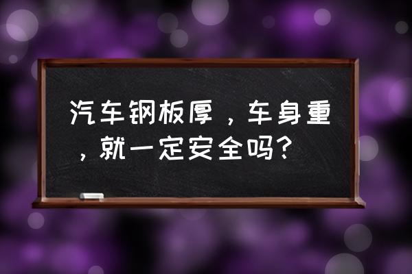 汽车重量是越重安全还是越轻安全 汽车钢板厚,车身重,就一定安全吗? 汽车重量是越重安全还是越轻安全 汽车钢板厚,车身重,就一定安全吗?
