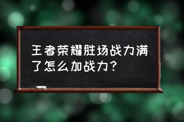王者荣耀排位胜场战力满了怎么办 王者荣耀胜场战力满了怎么加战力? 王者荣耀排位胜场战力满了怎么办 王者荣耀胜场战力满了怎么加战力?