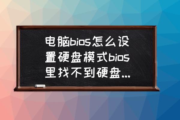 win7系统找不到硬盘bios设置 电脑bios怎么设置硬盘模式bios里找不到硬盘模式设置? win7系统找不到硬盘bios设置 电脑bios怎么设置硬盘模式bios里找不到硬盘模式设置?