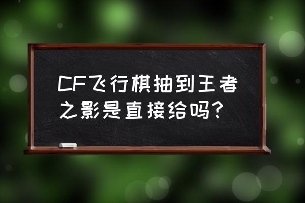 飞行棋礼包怎么中神器 CF飞行棋抽到王者之影是直接给吗？