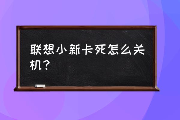 联想电脑怎么强制进入开机界面 联想小新卡死怎么关机? 联想电脑怎么强制进入开机界面 联想小新卡死怎么关机?