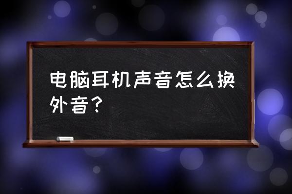 怎么把耳机声音调成扬声器 电脑耳机声音怎么换外音？